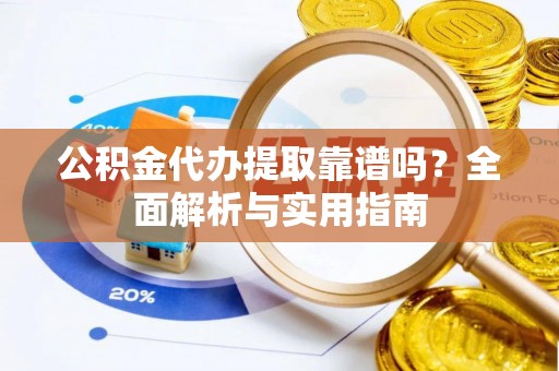 绥棱公积金代办提取靠谱吗？全面解析与实用指南
