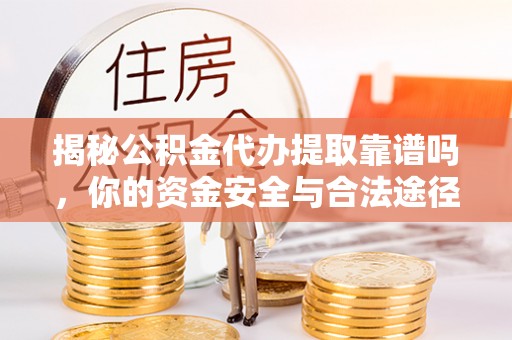 绥棱揭秘公积金代办提取靠谱吗，你的资金安全与合法途径全解析