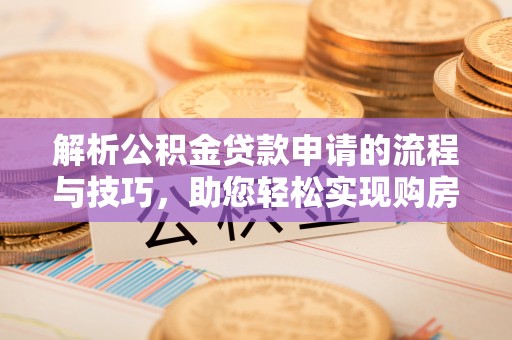 绥棱解析公积金贷款申请的流程与技巧，助您轻松实现购房梦