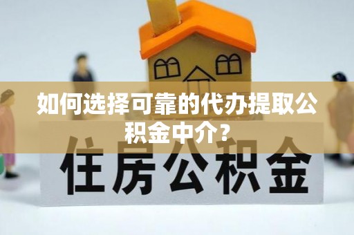 绥棱如何选择可靠的代办提取公积金中介？
