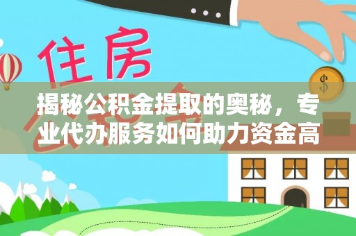 绥棱揭秘公积金提取的奥秘，专业代办服务如何助力资金高效管理