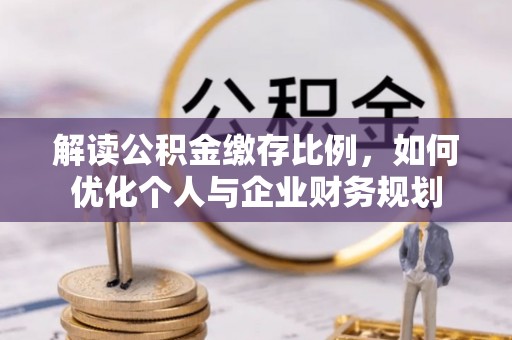 绥棱解读公积金缴存比例，如何优化个人与企业财务规划