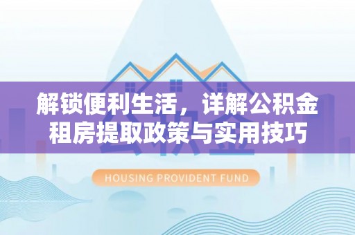 绥棱解锁便利生活，详解公积金租房提取政策与实用技巧