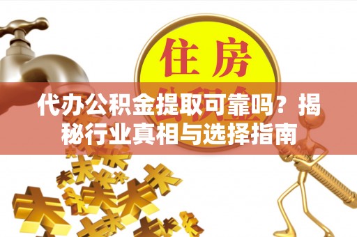 绥棱代办公积金提取可靠吗？揭秘行业真相与选择指南