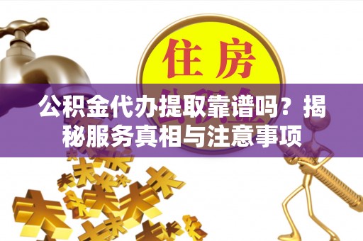绥棱公积金代办提取靠谱吗？揭秘服务真相与注意事项