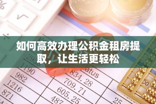 绥棱如何高效办理公积金租房提取，让生活更轻松