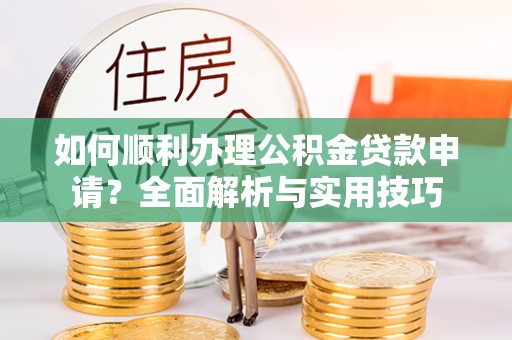 绥棱如何顺利办理公积金贷款申请？全面解析与实用技巧