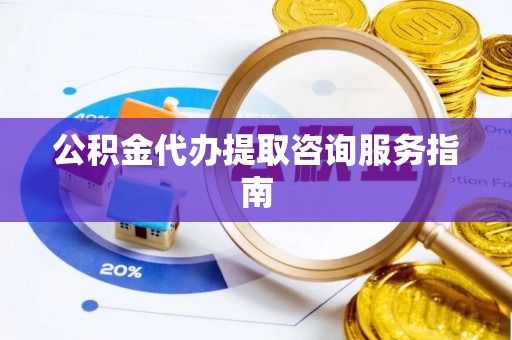 绥棱公积金代办提取咨询服务指南