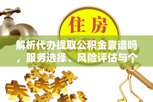 绥棱解析代办提取公积金靠谱吗，服务选择、风险评估与个人权益保障