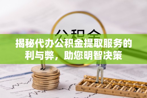 绥棱揭秘代办公积金提取服务的利与弊，助您明智决策