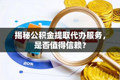 绥棱揭秘公积金提取代办服务，是否值得信赖？