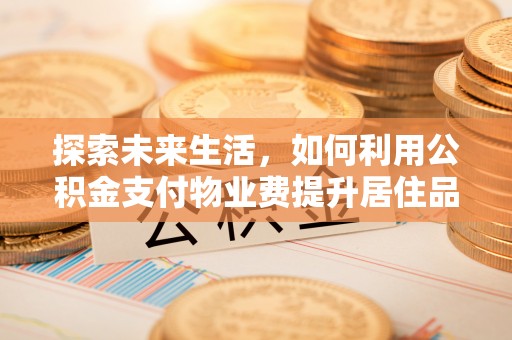 绥棱探索未来生活，如何利用公积金支付物业费提升居住品质
