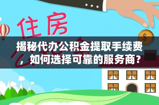 绥棱揭秘代办公积金提取手续费，如何选择可靠的服务商？