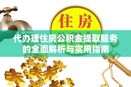 绥棱代办理住房公积金提取服务的全面解析与实用指南