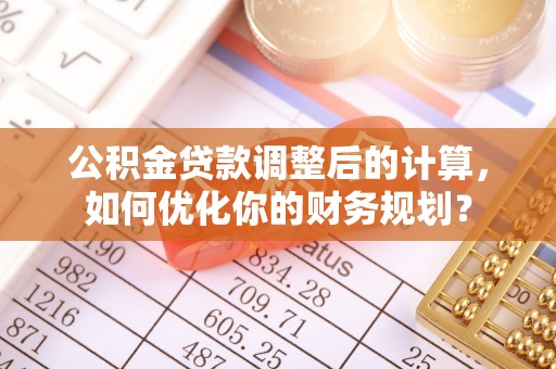 绥棱公积金贷款调整后的计算，如何优化你的财务规划？
