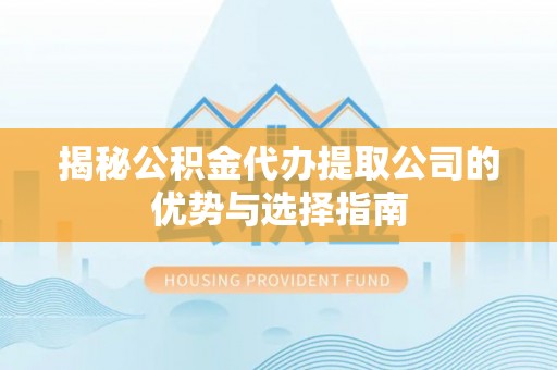 绥棱揭秘公积金代办提取公司的优势与选择指南