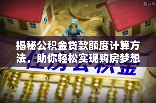 绥棱揭秘公积金贷款额度计算方法，助你轻松实现购房梦想