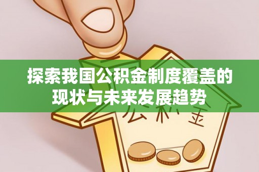 绥棱探索我国公积金制度覆盖的现状与未来发展趋势