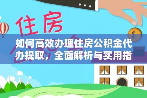 绥棱如何高效办理住房公积金代办提取，全面解析与实用指南