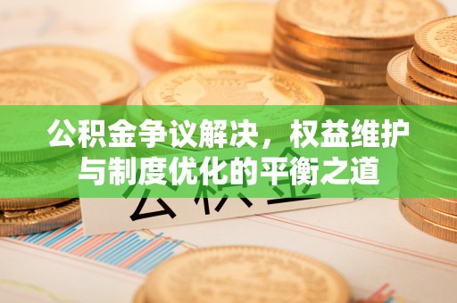 绥棱公积金争议解决，权益维护与制度优化的平衡之道