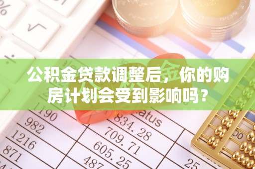 绥棱公积金贷款调整后，你的购房计划会受到影响吗？