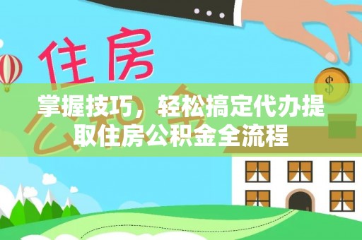 绥棱掌握技巧，轻松搞定代办提取住房公积金全流程