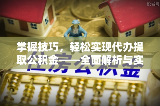 绥棱掌握技巧，轻松实现代办提取公积金——全面解析与实践指南