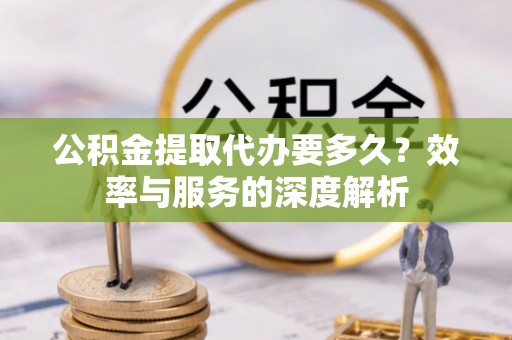 绥棱公积金提取代办要多久？效率与服务的深度解析