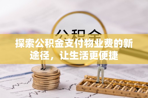 绥棱探索公积金支付物业费的新途径，让生活更便捷