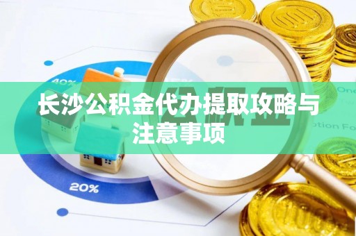 绥棱长沙公积金代办提取攻略与注意事项