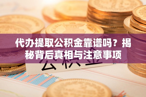 绥棱代办提取公积金靠谱吗？揭秘背后真相与注意事项