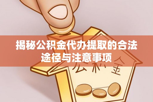 绥棱揭秘公积金代办提取的合法途径与注意事项