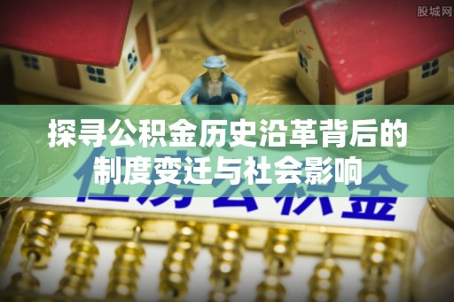 绥棱探寻公积金历史沿革背后的制度变迁与社会影响
