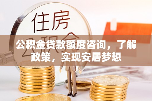 绥棱公积金贷款额度咨询，了解政策，实现安居梦想