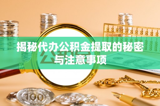 绥棱揭秘代办公积金提取的秘密与注意事项
