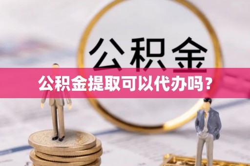 绥棱公积金提取可以代办吗？