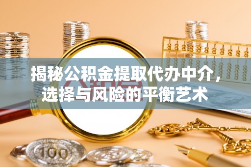 绥棱揭秘公积金提取代办中介，选择与风险的平衡艺术