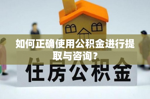 绥棱如何正确使用公积金进行提取与咨询？