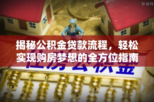 绥棱揭秘公积金贷款流程，轻松实现购房梦想的全方位指南