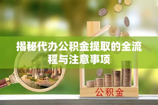 绥棱揭秘代办公积金提取的全流程与注意事项