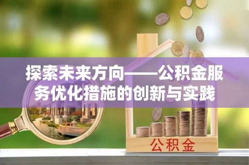 绥棱探索未来方向——公积金服务优化措施的创新与实践