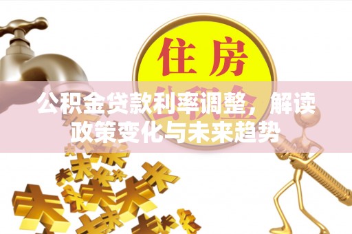 绥棱公积金贷款利率调整，解读政策变化与未来趋势