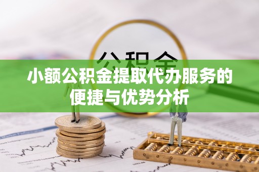绥棱小额公积金提取代办服务的便捷与优势分析