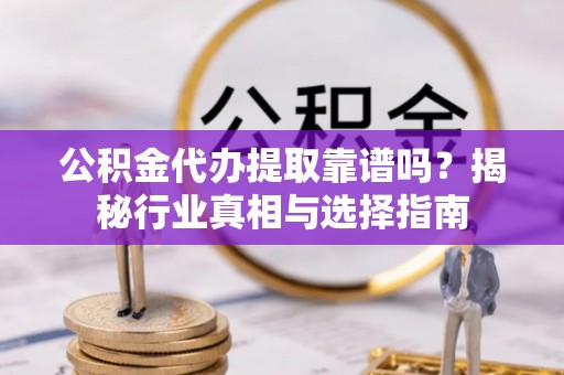 绥棱公积金代办提取靠谱吗？揭秘行业真相与选择指南