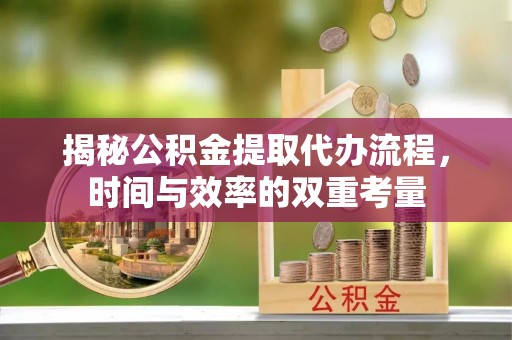 绥棱揭秘公积金提取代办流程，时间与效率的双重考量