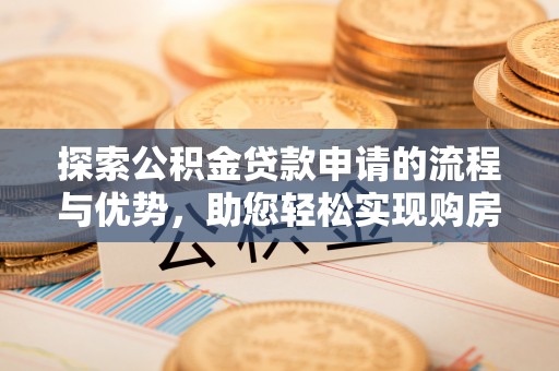 绥棱探索公积金贷款申请的流程与优势，助您轻松实现购房梦想