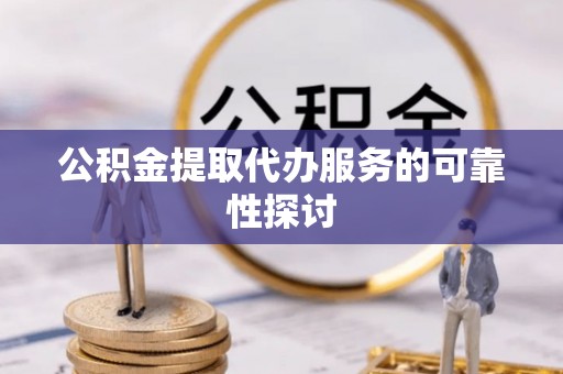绥棱公积金提取代办服务的可靠性探讨