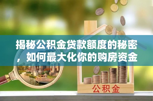绥棱揭秘公积金贷款额度的秘密，如何最大化你的购房资金