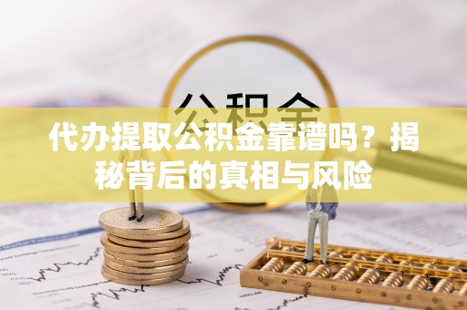 绥棱代办提取公积金靠谱吗？揭秘背后的真相与风险