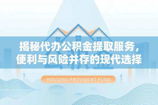 绥棱揭秘代办公积金提取服务，便利与风险并存的现代选择